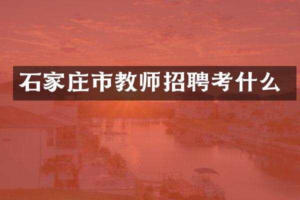 石家庄市教师招聘考什么