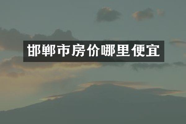 邯郸市房价哪里便宜