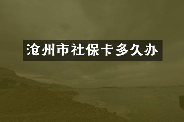 沧州市社保卡多久办