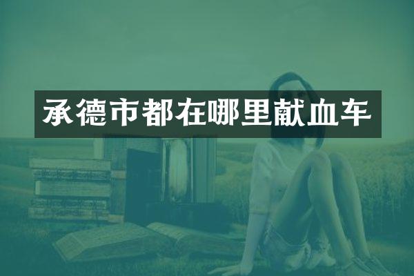 承德市都在哪里献血车