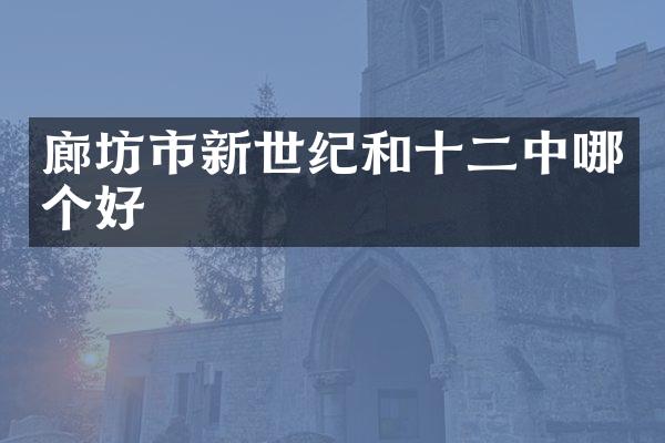 廊坊市新世纪和十二中哪个好