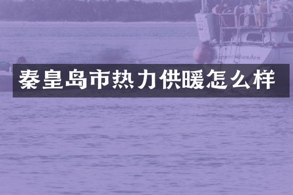 秦皇岛市热力供暖怎么样