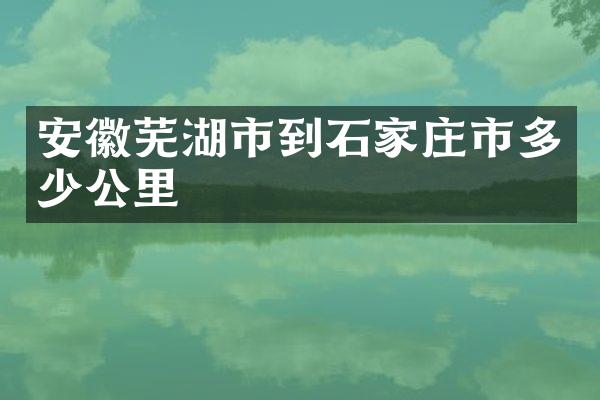 安徽芜湖市到石家庄市多少公里