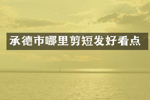 承德市哪里剪短发好看点