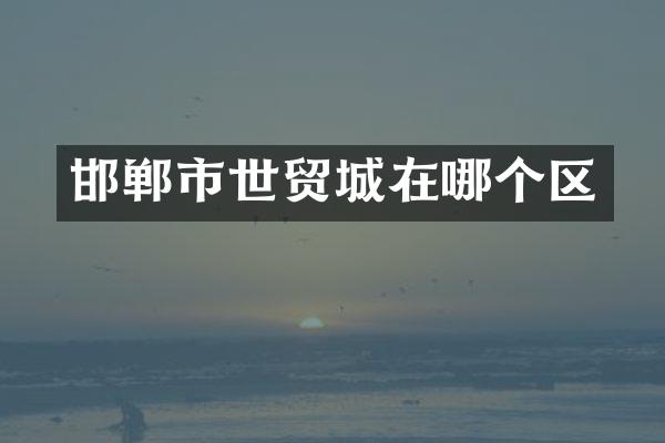 邯郸市世贸城在哪个区