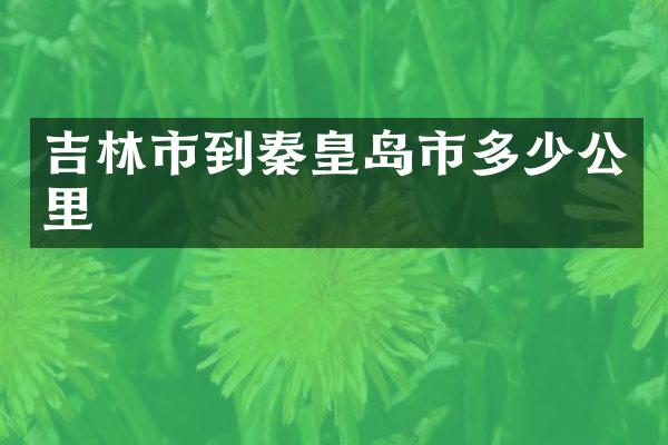 吉林市到秦皇岛市多少公里