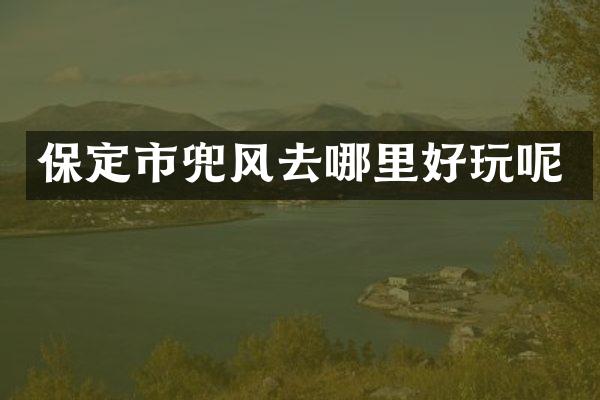 保定市兜风去哪里好玩呢