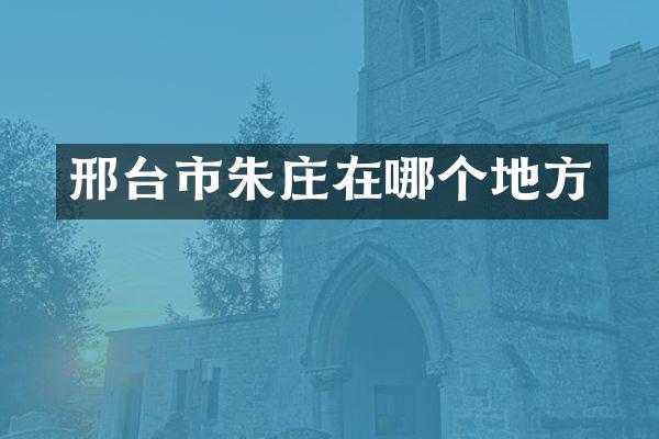 邢台市朱庄在哪个地方