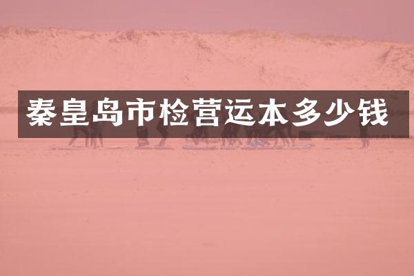 秦皇岛市检营运本多少钱