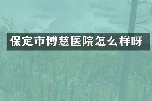 保定市博慈医院怎么样呀