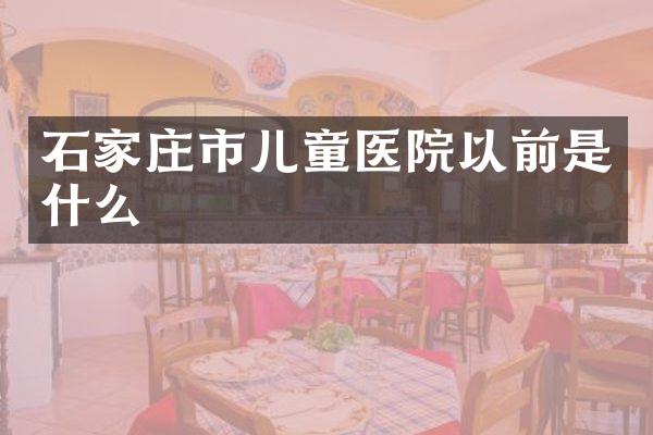 石家庄市儿童医院以前是什么