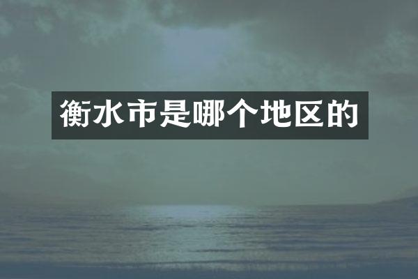 衡水市是哪个地区的