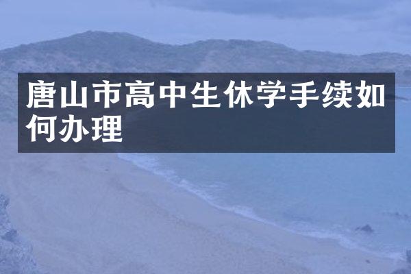 唐山市高中生休学手续如何办理