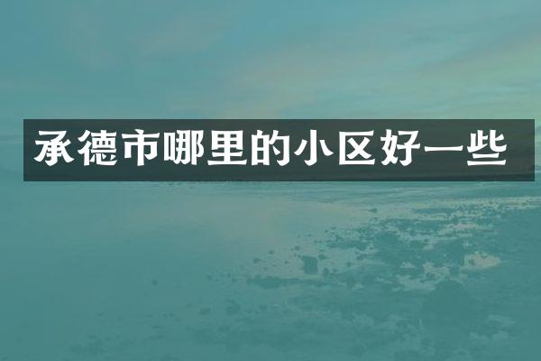承德市哪里的小区好一些