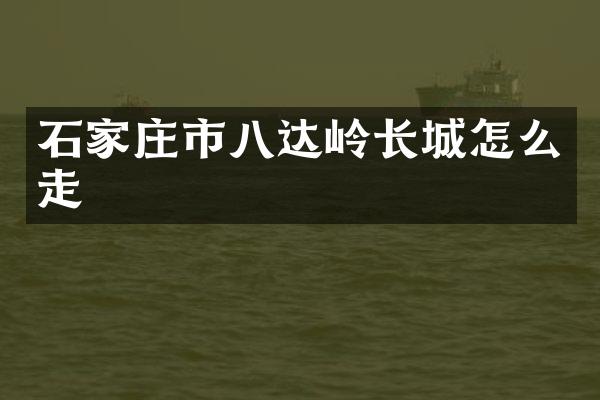 石家庄市八达岭长城怎么走