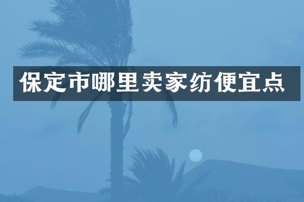 保定市哪里卖家纺便宜点