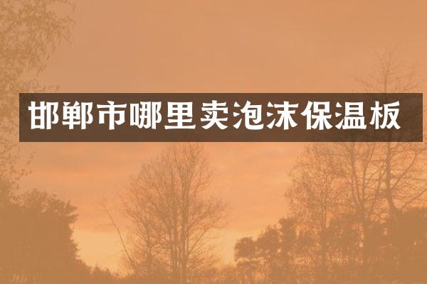邯郸市哪里卖泡沫保温板