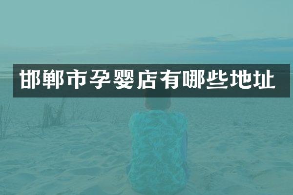 邯郸市孕婴店有哪些地址