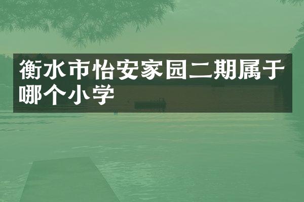 衡水市怡安家园二期属于哪个小学