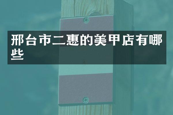 邢台市二惠的美甲店有哪些