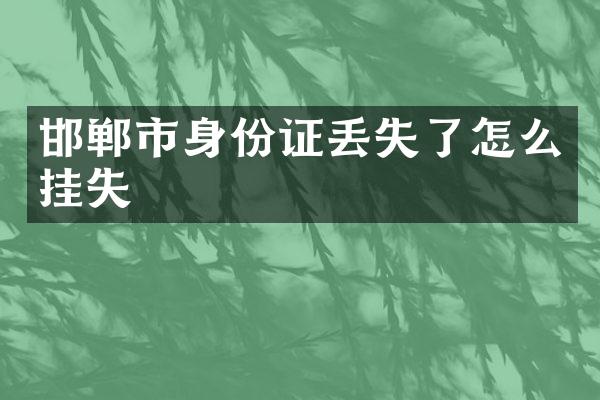 邯郸市身份证丢失了怎么挂失