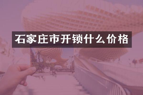 石家庄市开锁什么价格