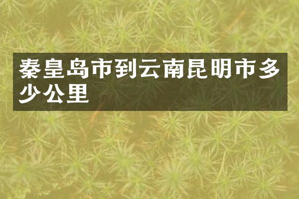 秦皇岛市到云南昆明市多少公里