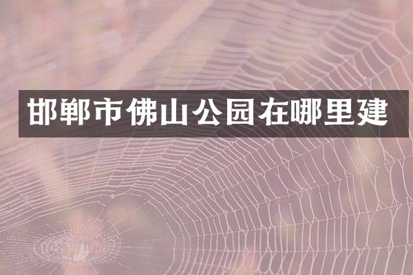 邯郸市佛山公园在哪里建