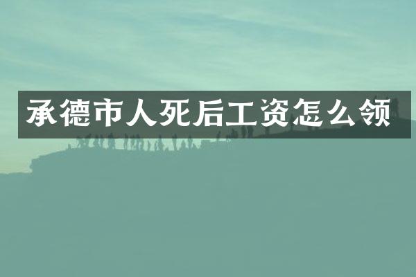 承德市人死后工资怎么领