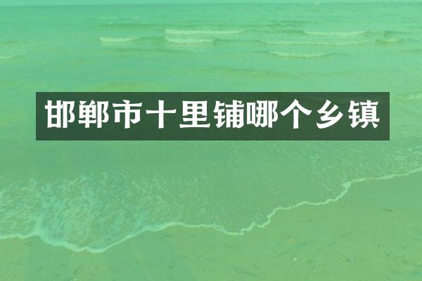 邯郸市十里铺哪个乡镇