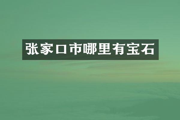 张家口市哪里有宝石