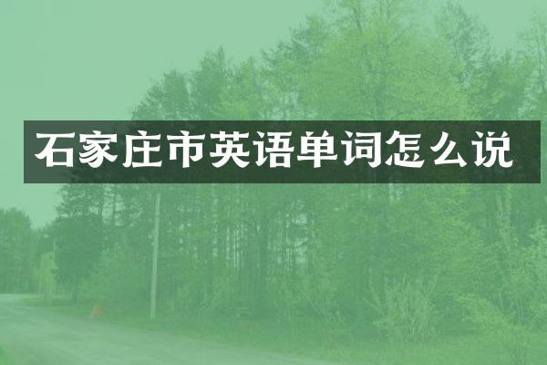 石家庄市英语单词怎么说