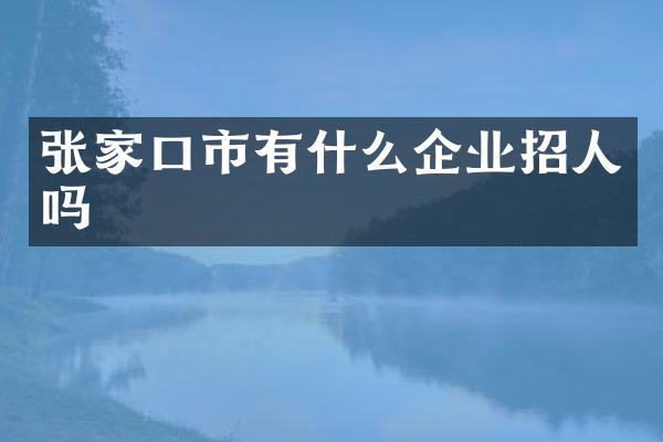张家口市有什么企业招人吗