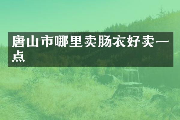 唐山市哪里卖肠衣好卖一点