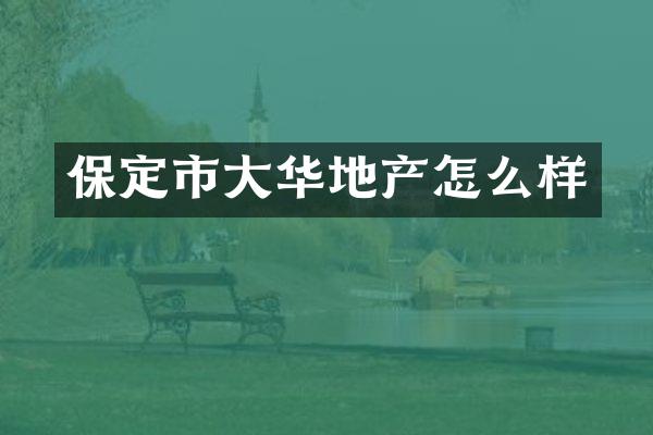 保定市大华地产怎么样