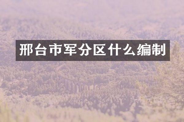邢台市军分区什么编制