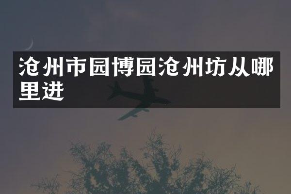 沧州市园博园沧州坊从哪里进