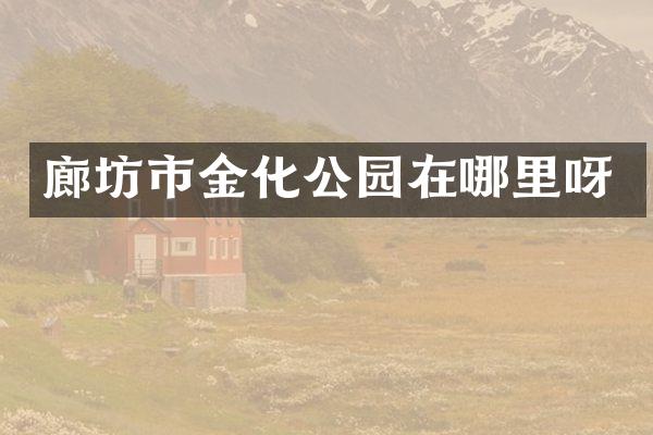 廊坊市金化公园在哪里呀