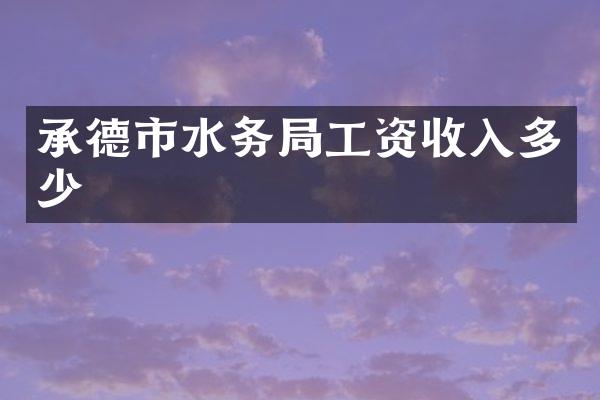 承德市水务局工资收入多少