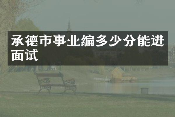 承德市事业编多少分能进面试