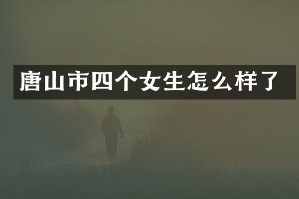 唐山市四个女生怎么样了