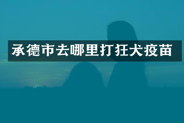 承德市去哪里打狂犬疫苗
