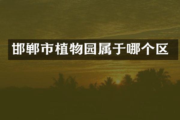邯郸市植物园属于哪个区
