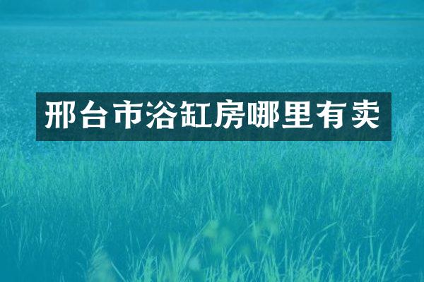 邢台市浴缸房哪里有卖
