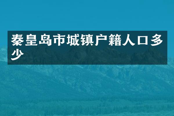 秦皇岛市城镇户籍人口多少