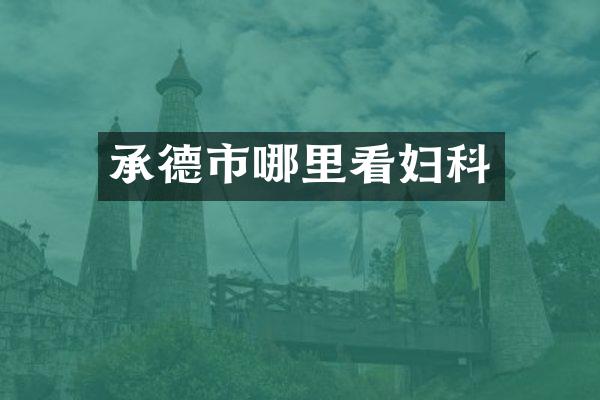 承德市哪里看妇科