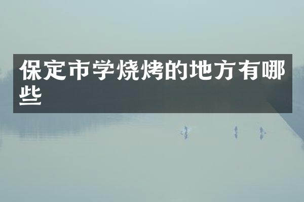 保定市学烧烤的地方有哪些