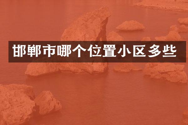 邯郸市哪个位置小区多些