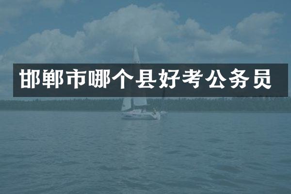 邯郸市哪个县好考公务员