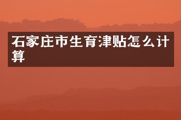 石家庄市生育津贴怎么计算